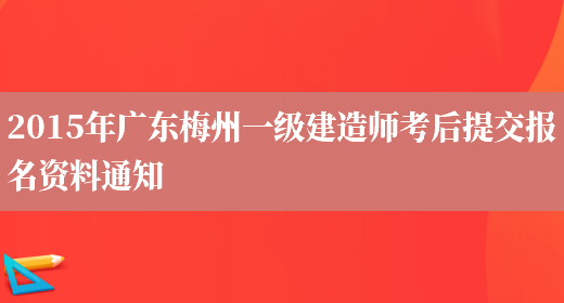 2015年广东梅州一级建造师考后提交报名资料通知(图1)