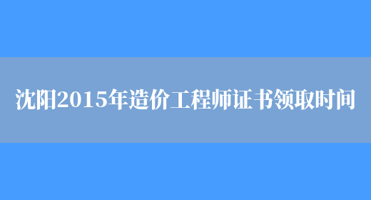 沈阳2015年造价工程师证书领取时间(图1)