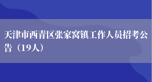 天津市西青区张家窝镇工作人员招考公告（19人）(图1)