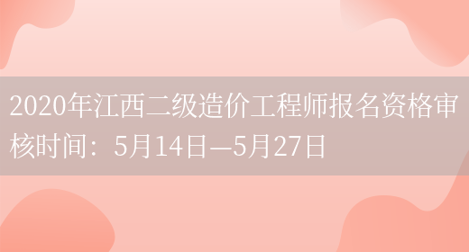 2020年江西二级造价工程师报名资格审核时间：5月14日—5月27日(图1)