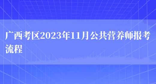 广西考区2023年11月公共营养师报考流程(图1)