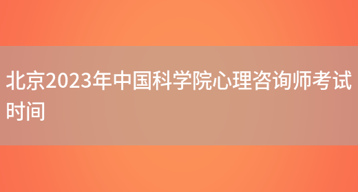 北京2023年中国科学院心理咨询师考试时间(图1)