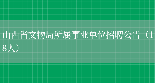 山西省文物局所属事业单位招聘公告（18人）(图1)