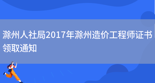 滁州人社局2017年滁州造价工程师证书领取通知(图1)
