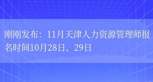 刚刚发布：11月天津人力资源管理师报名时间10月28日、29日(图1)