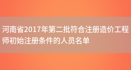 河南省2017年第二批符合注册造价工程师初始注册条件的人员名单(图1)