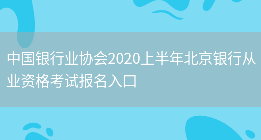 中国银行业协会2020上半年北京银行从业资格考试报名入口(图1)
