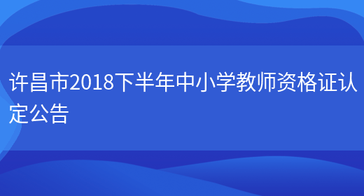 许昌市2018下半年中小学教师资格证认定公告(图1)