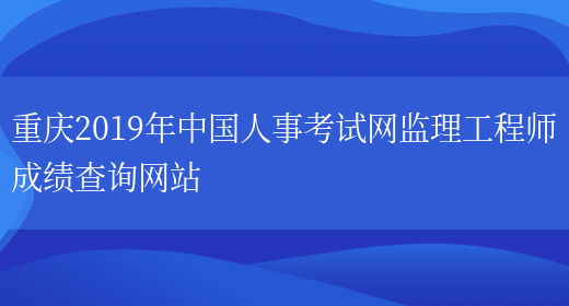 重庆2019年中国人事考试网监理工程师成绩查询网站(图1)