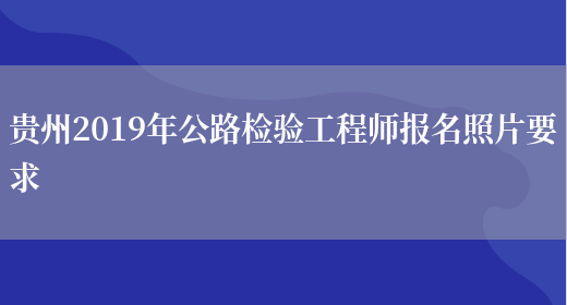 贵州2019年公路检验工程师报名照片要求(图1)