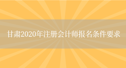 甘肃2020年注册会计师报名条件要求(图1)