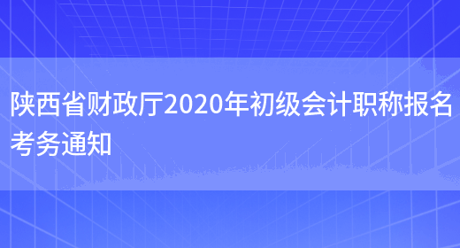 陕西省财政厅2020年初级会计职称报名考务通知(图1)