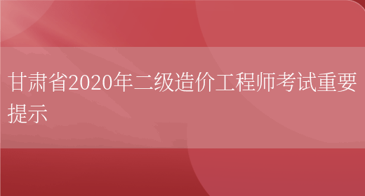 甘肃省2020年二级造价工程师考试重要提示(图1)