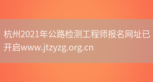 杭州2021年公路检测工程师报名网址已开启www.jtzyzg.org.cn(图1)