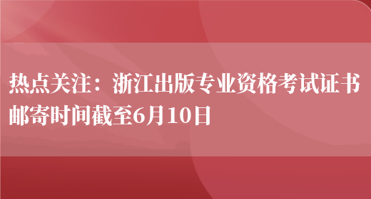 热点关注：浙江出版专业资格考试证书邮寄时间截至6月10日(图1)
