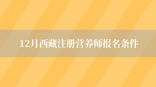 12月西藏注册营养师报名条件(图1)