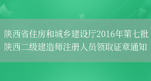 陕西省住房和城乡建设厅2016年第七批陕西二级建造师注册人员领取证章通知(图1)