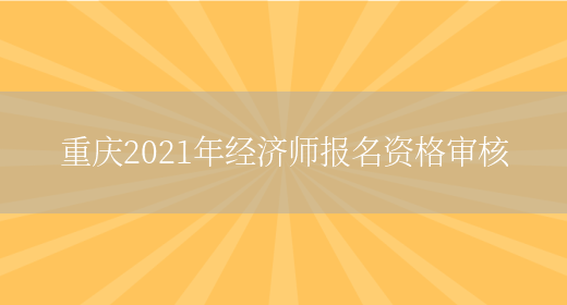 重庆2021年经济师报名资格审核(图1)