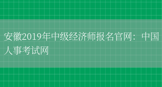 安徽2019年中级经济师报名官网：中国人事考试网(图1)