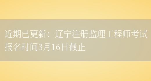 近期已更新：辽宁注册监理工程师考试报名时间3月16日截止(图1)