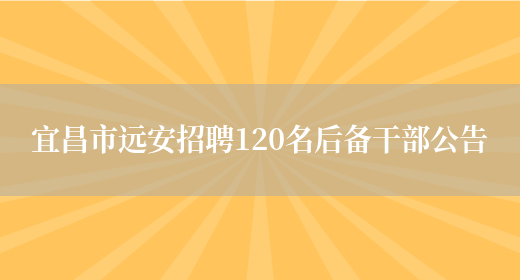宜昌市远安招聘120名后备干部公告(图1)