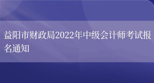 益阳市财政局2022年中级会计师考试报名通知(图1)