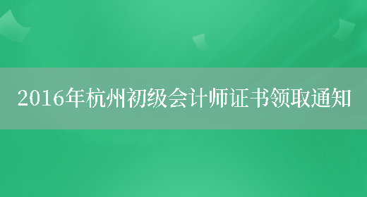 2016年杭州初级会计师证书领取通知(图1)