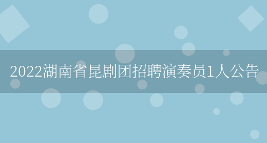 2022湖南省昆剧团招聘演奏员1人公告(图1)