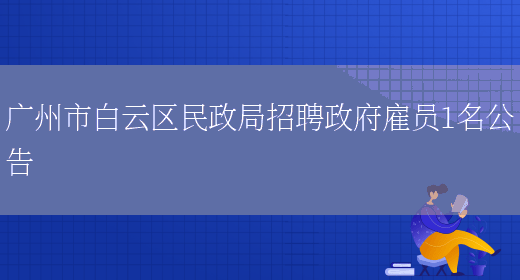 广州市白云区民政局招聘政府雇员1名公告(图1)