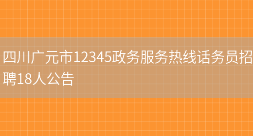 四川广元市12345政务服务热线话务员招聘18人公告(图1)