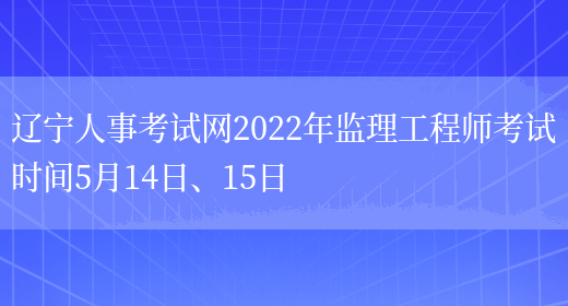 辽宁人事考试网2022年监理工程师考试时间5月14日、15日(图1)