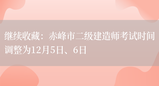 继续收藏：赤峰市二级建造师考试时间调整为12月5日、6日(图1)