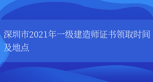深圳市2021年一级建造师证书领取时间及地点(图1)