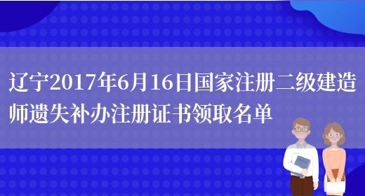 辽宁2017年6月16日国家注册二级建造师遗失补办注册证书领取名单(图1)