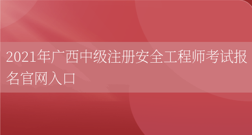 2021年广西中级注册安全工程师考试报名官网入口(图1)