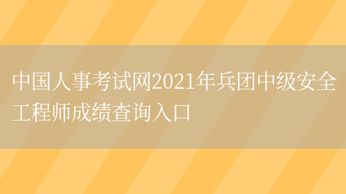 中国人事考试网2021年兵团中级安全工程师成绩查询入口(图1)
