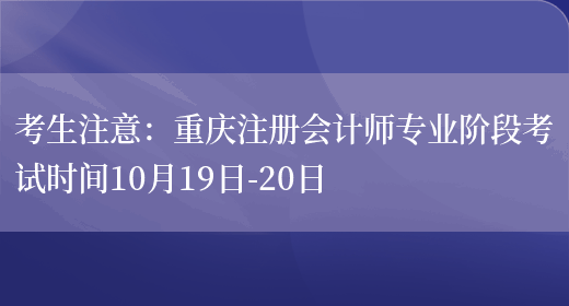 考生注意：重庆注册会计师专业阶段考试时间10月19日-20日(图1)