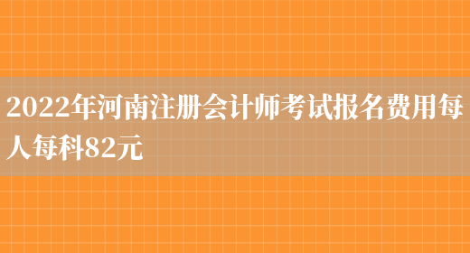 2022年河南注册会计师考试报名费用每人每科82元(图1)