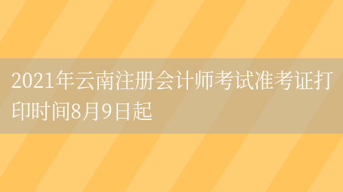 2021年云南注册会计师考试准考证打印时间8月9日起(图1)