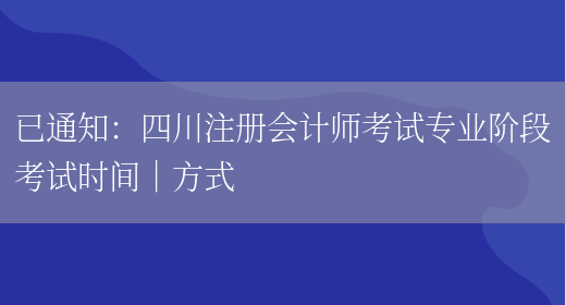 已通知：四川注册会计师考试专业阶段考试时间｜方式(图1)