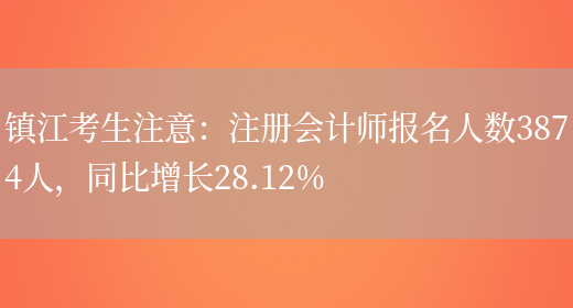 镇江考生注意：注册会计师报名人数3874人，同比增长28.12%(图1)