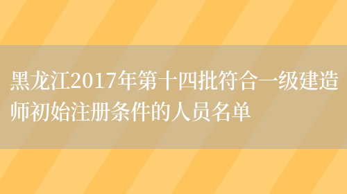 黑龙江2017年第十四批符合一级建造师初始注册条件的人员名单(图1)