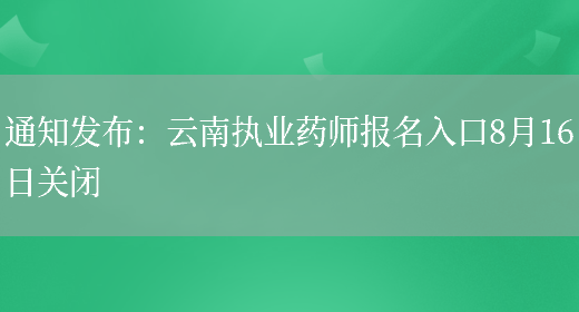 通知发布：云南执业药师报名入口8月16日关闭(图1)
