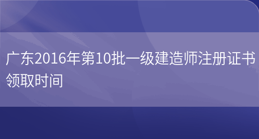 广东2016年第10批一级建造师注册证书领取时间(图1)