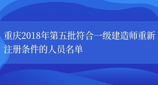重庆2018年第五批符合一级建造师重新注册条件的人员名单(图1)