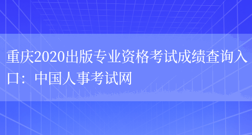 重庆2020出版专业资格考试成绩查询入口：中国人事考试网(图1)