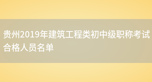 贵州2019年建筑工程类初中级职称考试合格人员名单(图1)