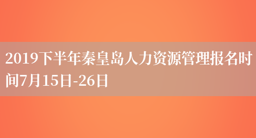 2019下半年秦皇岛人力资源管理报名时间7月15日-26日(图1)