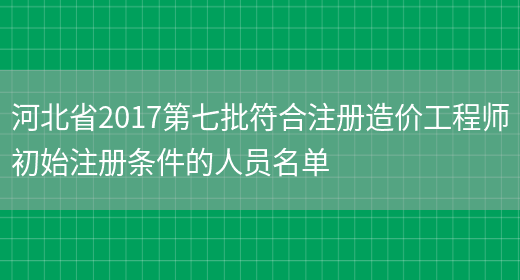 河北省2017第七批符合注册造价工程师初始注册条件的人员名单(图1)