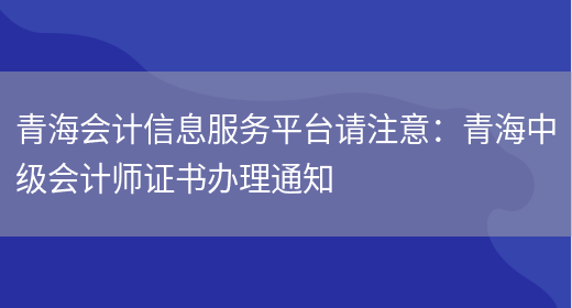 青海会计信息服务平台请注意：青海中级会计师证书办理通知(图1)
